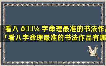 看八 🐼 字命理最准的书法作品「看八字命理最准的书法作品有哪些」